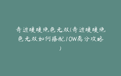 奇迹暖暖绝色无双(奇迹暖暖绝色无双如何搭配10W离分攻略)