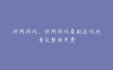 拼图游戏,拼图游戏泰剧在线观看完整版免费