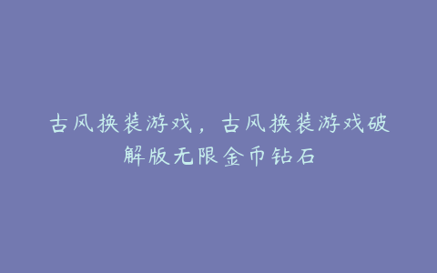 古风换装游戏,古风换装游戏破解版无限金币钻石
