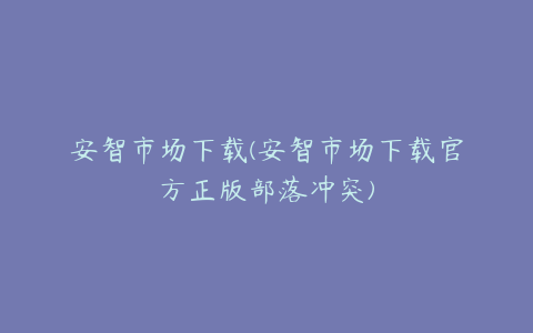 安智市场下载(安智市场下载官方正版部落冲突)