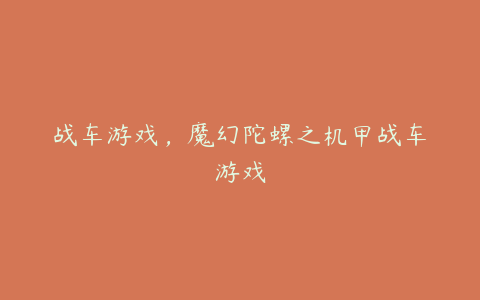 战车游戏,魔幻陀螺之机甲战车游戏