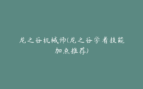 龙之谷机械师(龙之谷学者技能加点推荐)