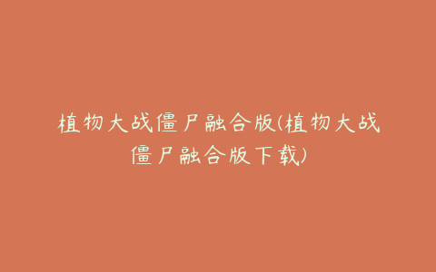 植物大战僵尸融合版(植物大战僵尸融合版下载)