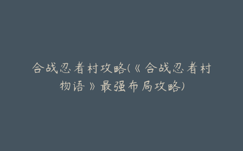合战忍者村攻略(《合战忍者村物语》最强布局攻略)