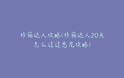 移箱达人攻略(移箱达人20关怎么过过悉尼攻略)