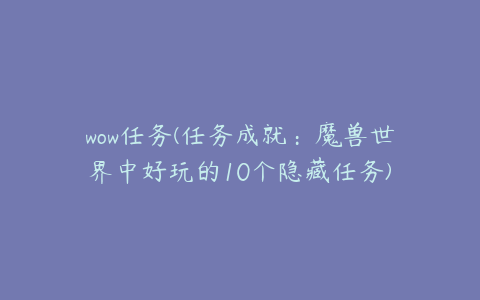 wow任务(任务成就:魔兽世界中好玩的10个隐藏任务)