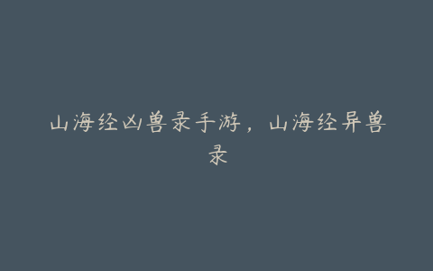 山海经凶兽录手游,山海经异兽录