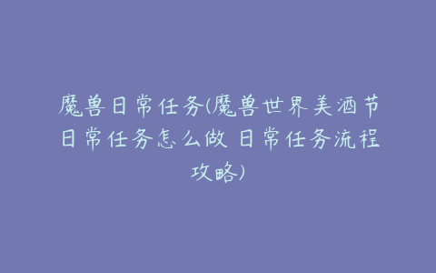 魔兽日常任务(魔兽世界美酒节日常任务怎么做 日常任务流程攻略)