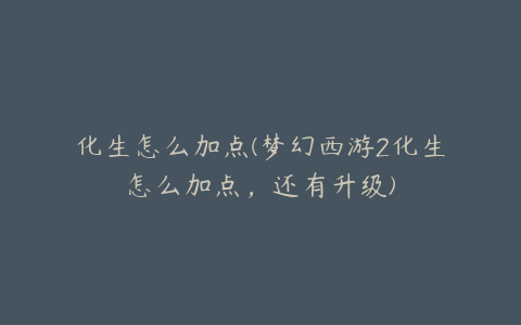 化生怎么加点(梦幻西游2化生怎么加点,还有升级)