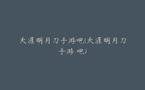 天涯明月刀手游吧(天涯明月刀手游 吧)