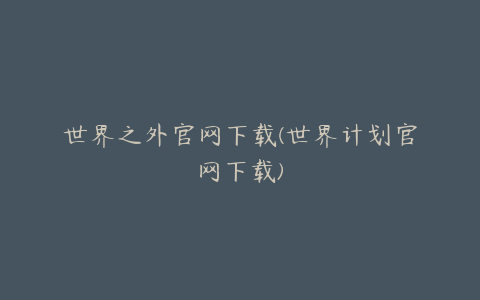 世界之外官网下载(世界计划官网下载)