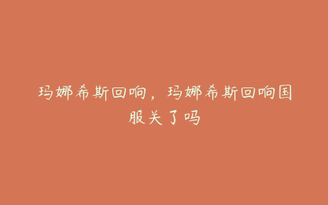 玛娜希斯回响,玛娜希斯回响国服关了吗