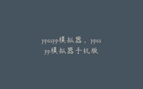 ppsspp模拟器,ppsspp模拟器手机版