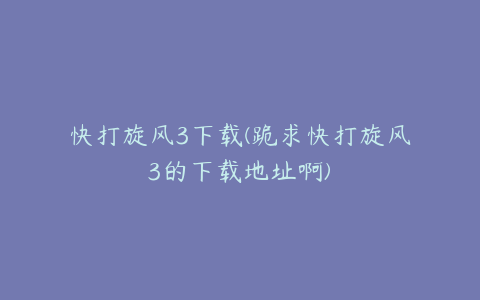 快打旋风3下载(跪求快打旋风3的下载地址啊)