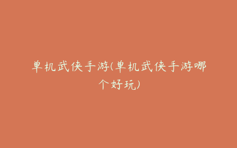 单机武侠手游(单机武侠手游哪个好玩)