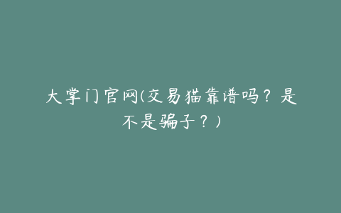大掌门官网(交易猫靠谱吗?是不是骗子?)