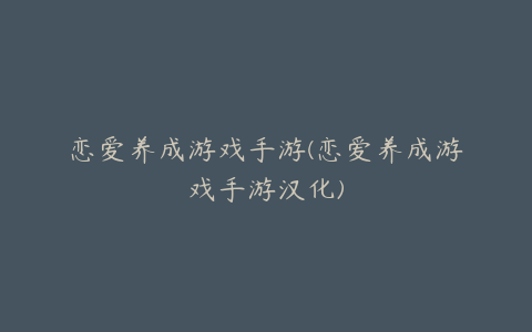 恋爱养成游戏手游(恋爱养成游戏手游汉化)