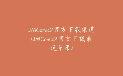 JMComic2官方下载渠道(JMComic2官方下载渠道苹果)