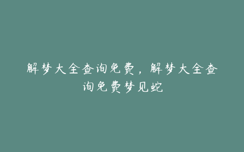 解梦大全查询免费,解梦大全查询免费梦见蛇