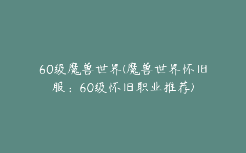 60级魔兽世界(魔兽世界怀旧服:60级怀旧职业推荐)