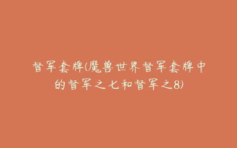 督军套牌(魔兽世界督军套牌中的督军之七和督军之8)