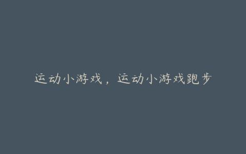 运动小游戏,运动小游戏跑步