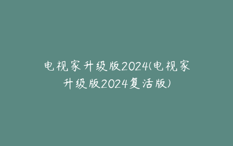 电视家升级版2024(电视家升级版2024复活版)