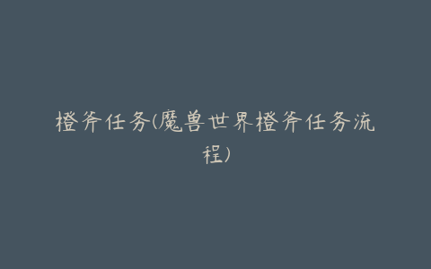 橙斧任务(魔兽世界橙斧任务流程)