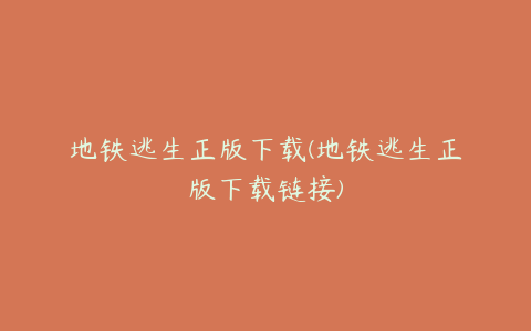 地铁逃生正版下载(地铁逃生正版下载链接)