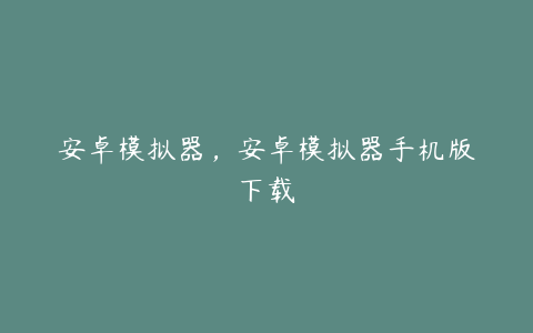 安卓模拟器,安卓模拟器手机版下载