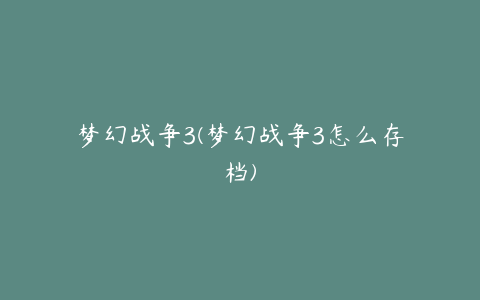 梦幻战争3(梦幻战争3怎么存档)