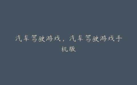 汽车驾驶游戏,汽车驾驶游戏手机版