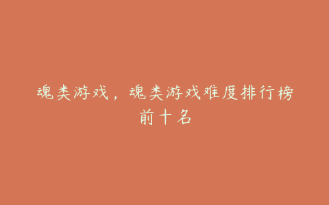 魂类游戏,魂类游戏难度排行榜前十名