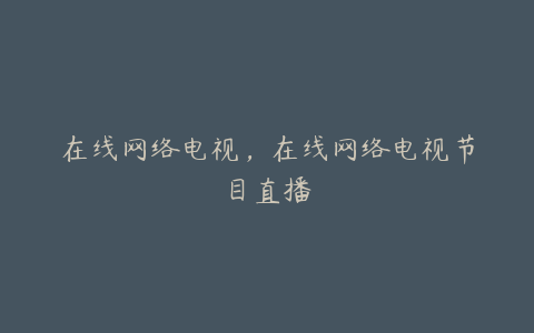 在线网络电视,在线网络电视节目直播