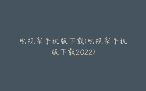 电视家手机版下载(电视家手机版下载2022)