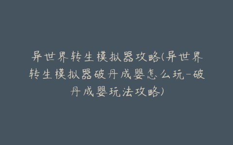 异世界转生模拟器攻略(异世界转生模拟器破丹成婴怎么玩-破丹成婴玩法攻略)