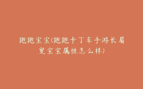跑跑宝宝(跑跑卡丁车手游长眉叟宝宝属性怎么样)