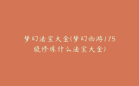 梦幻法宝大全(梦幻西游175级修炼什么法宝大全)