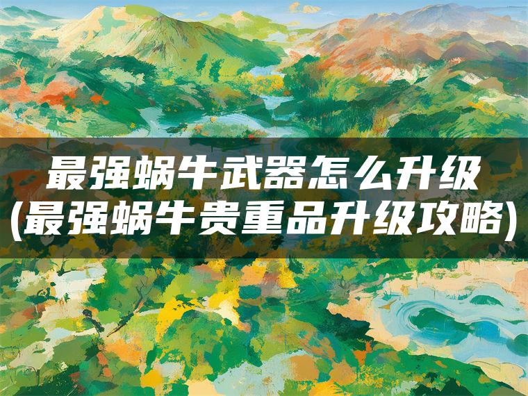 最强蜗牛武器怎么升级(最强蜗牛贵重品升级攻略)