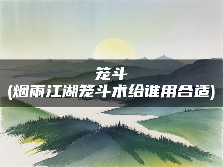 笼斗(烟雨江湖笼斗术给谁用合适)