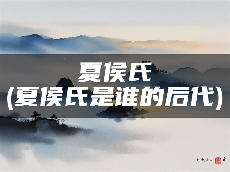 夏侯氏(夏侯氏是谁的后代)