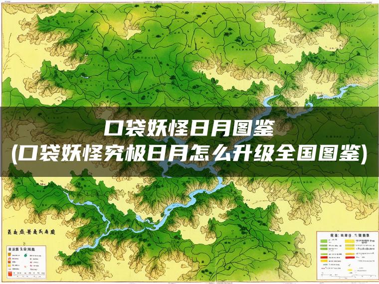 口袋妖怪日月图鉴(口袋妖怪究极日月怎么升级全国图鉴)