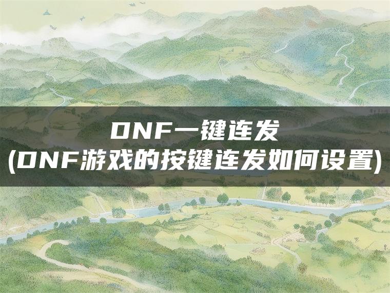 DNF一键连发(DNF游戏的按键连发如何设置)