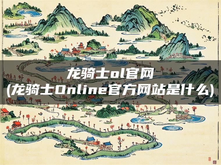 龙骑士ol官网(龙骑士Online官方网站是什么)
