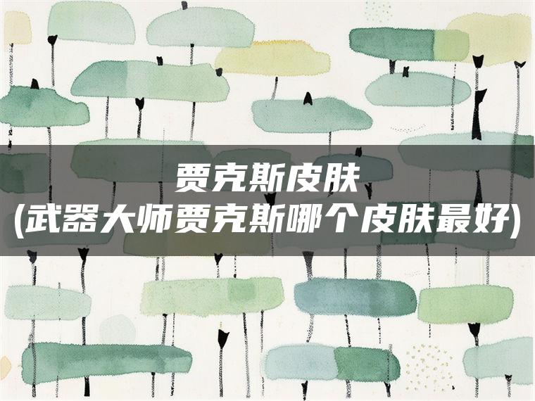 贾克斯皮肤(武器大师贾克斯哪个皮肤最好)