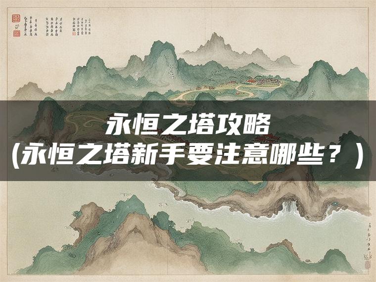 永恒之塔攻略(永恒之塔新手要注意哪些？)