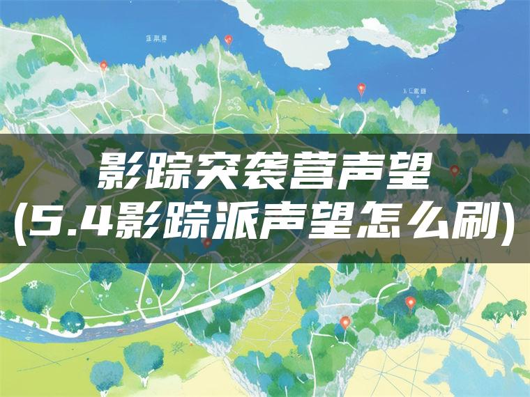 影踪突袭营声望(5.4影踪派声望怎么刷)