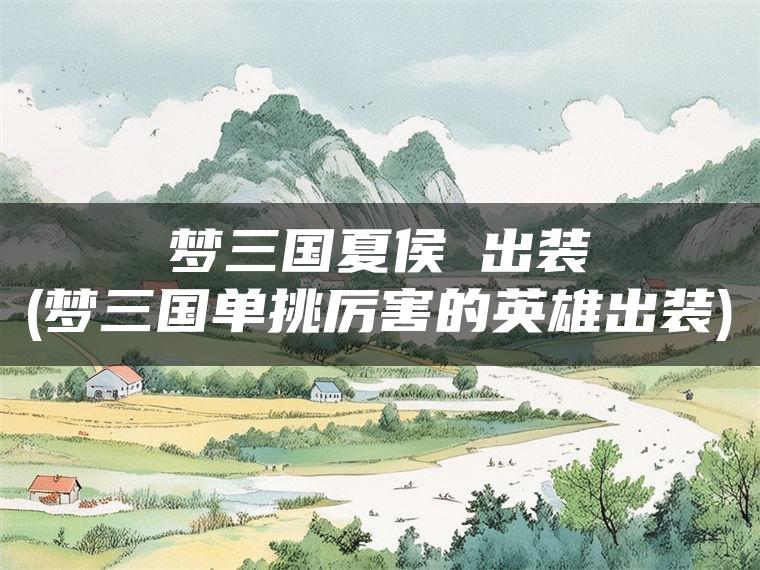 梦三国夏侯惇出装(梦三国单挑厉害的英雄出装)