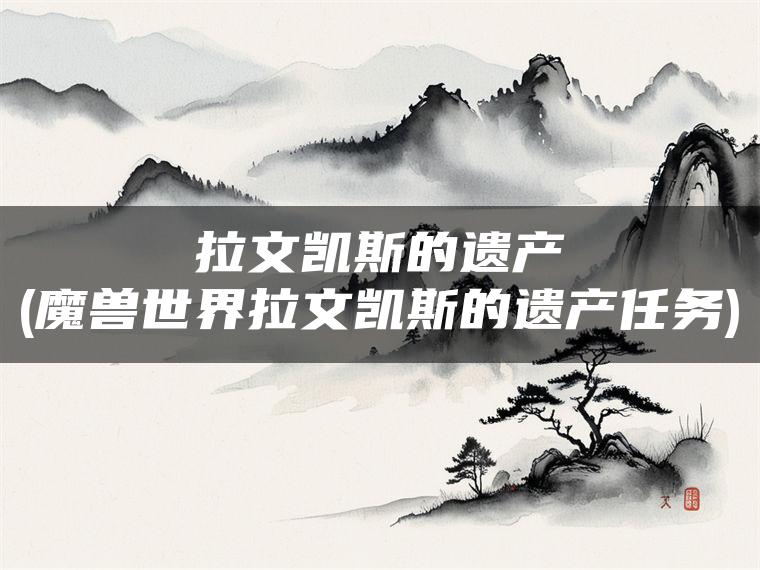 拉文凯斯的遗产(魔兽世界拉文凯斯的遗产任务)