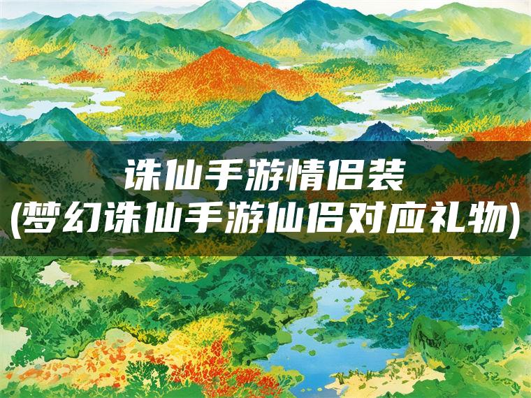 诛仙手游情侣装(梦幻诛仙手游仙侣对应礼物)